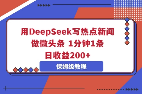 用DeepSeek写热点新闻做微头条，1分钟1条，日收益2张-Ai数字电商