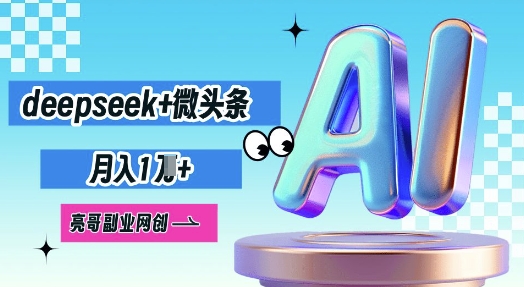 deepseek+微头条，原创图文变现，月入1W-Ai数字电商