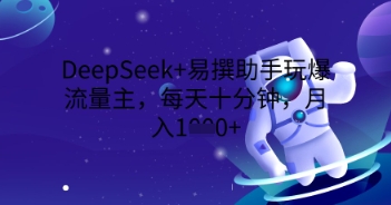 DeepSeek+易撰助手玩爆流量主，每天十分钟，月入1000+-Ai数字电商