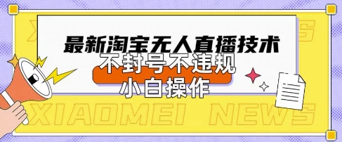 2025年淘宝无人直播带货10.0.全新技术，不违规，不封号，纯小白操作，日入数张【揭秘】-Ai数字电商