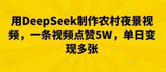 用DeepSeek制作农村夜景视频，一条视频点赞5W，单日变现多张-Ai数字电商