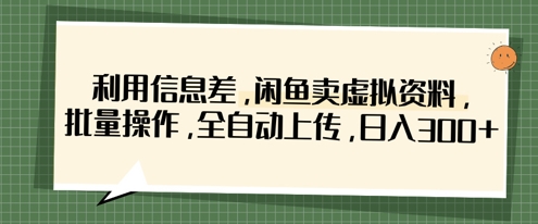 利用信息差，闲鱼卖虚拟资料，批量操作，全自动上传，日入3张-Ai数字电商