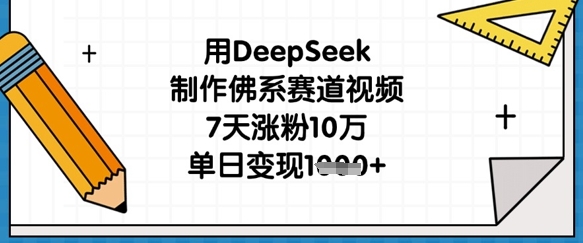 用DeepSeek制作佛系赛道视频，7天涨粉10万，单日变现1k-Ai数字电商