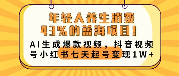 年轻人养生消费43%的蓝海项目，AI生成爆款视频，抖音视频号小红书七天起号变现1w-Ai数字电商