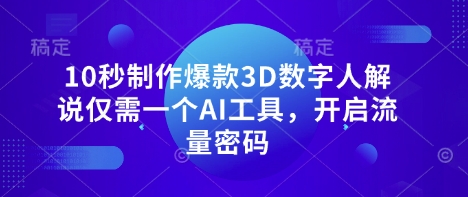 10秒制作爆款3D数字人解说仅需一个AI工具，开启流量密码-Ai数字电商