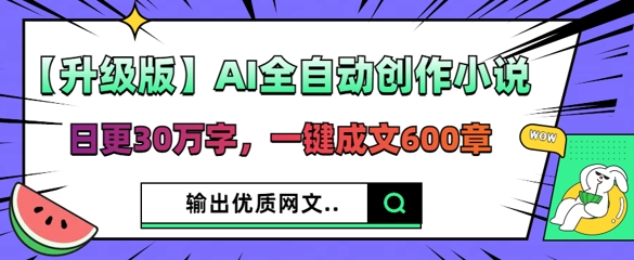 【升级版】AI全自动创作小说，日更30万字，一键成文600章-Ai数字电商