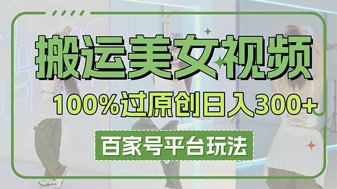 （14207期）搬运美女视频100%过原创大揭秘，百家号平台玩法，轻松日入3000+（可矩阵）-Ai数字电商