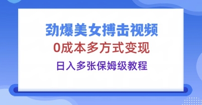 劲爆美女搏击视频，0成本多方式变现，日入多张保姆级教程-Ai数字电商
