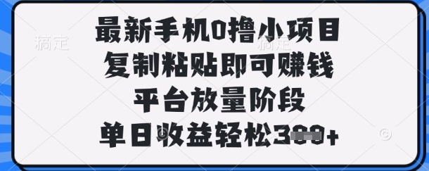 最新手机0撸小项目，复制粘贴即可挣钱，平台放量阶段，单日收益轻松3张+【揭秘】-Ai数字电商