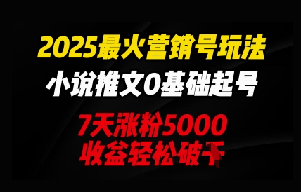 2025最火营销号玩法：小说推文0基础起号，7天涨粉5000，收益轻松破k-Ai数字电商
