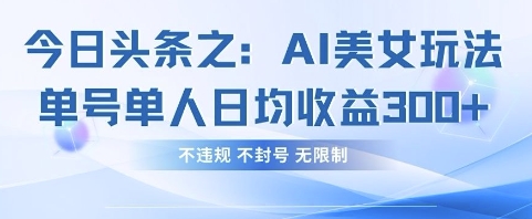今日头条之AI美女玩法单号单人日均收益3张+，不违规 不封号 无限制-Ai数字电商