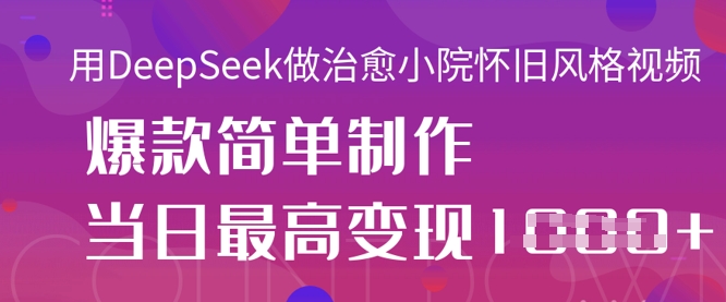 用DeepSeek做治愈小院怀旧风格视频，爆款轻松制作，当日最高变现1k-Ai数字电商