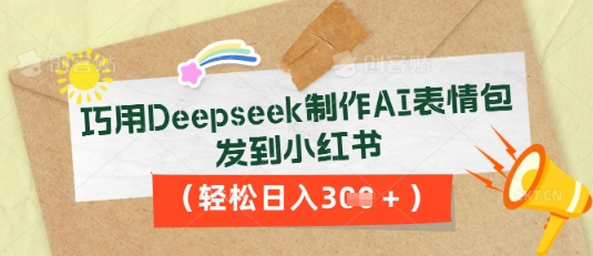 巧用Deepseek制作AI表情包，发到小红书，轻松日入3张-Ai数字电商