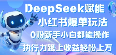 DeepSeek赋能小红书爆单玩法0粉新手小白都能操作，执行力跟上收益轻松上W，懒人勿做-Ai数字电商