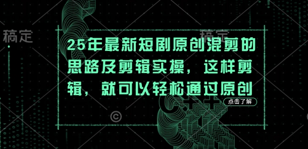 25年最新短剧原创混剪的思路及剪辑实操，这样剪辑，就可以轻松通过原创-Ai数字电商