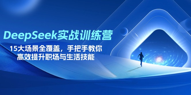 (14236期)DeepSeek实战训练营,15大场景全覆盖,手把手教你高效提升职场与生活技能-Ai数字电商