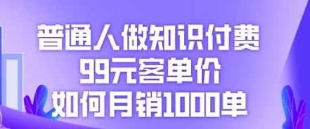 普通人做知识付费，99元客单价如何月销1000单-Ai数字电商