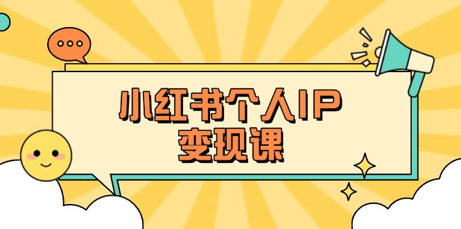 （14172期）小红书个人变现课：精准人设定位+爆款选题拆解，教你打造百万流量账号秘籍-Ai数字电商