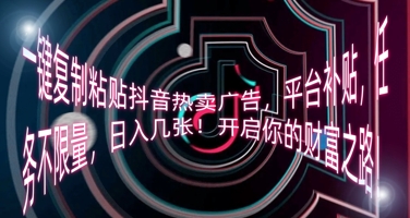 一键复制粘贴抖音热卖广告，平台补贴，任务不限量，日入几张，开启你的财富之路!-Ai数字电商